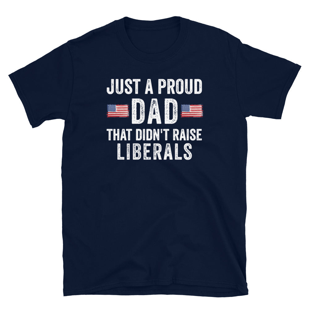Just A Proud Dad That Didn't Raise Liberals Shirt - Republican Dad, Regular Dad shirt, Gift for republican Dad, Gifts for Dad, Fathers Day